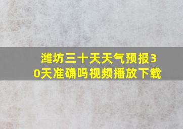 潍坊三十天天气预报30天准确吗视频播放下载