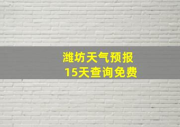 潍坊天气预报15天查询免费