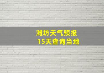 潍坊天气预报15天查询当地