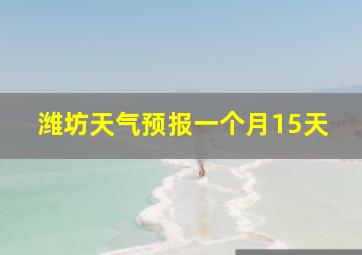 潍坊天气预报一个月15天