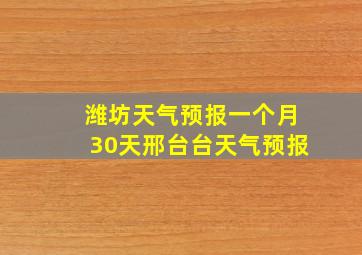 潍坊天气预报一个月30天邢台台天气预报