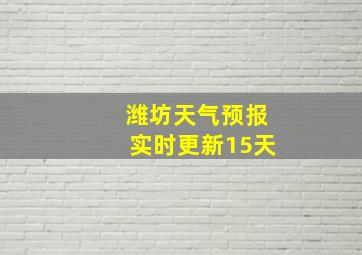 潍坊天气预报实时更新15天