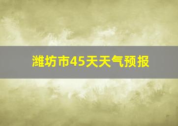 潍坊市45天天气预报