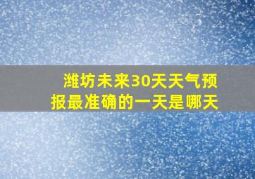 潍坊未来30天天气预报最准确的一天是哪天