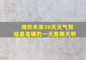 潍坊未来30天天气预报最准确的一天是哪天啊