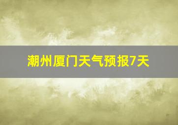 潮州厦门天气预报7天