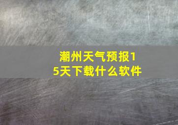 潮州天气预报15天下载什么软件