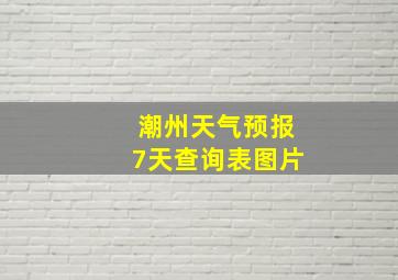 潮州天气预报7天查询表图片