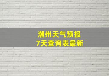 潮州天气预报7天查询表最新