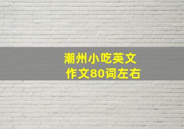 潮州小吃英文作文80词左右