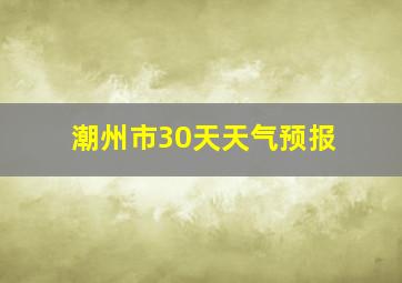 潮州市30天天气预报