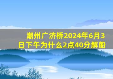 潮州广济桥2024年6月3日下午为什么2点40分解船