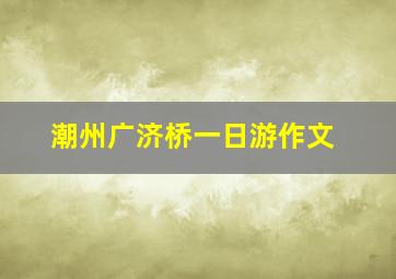 潮州广济桥一日游作文