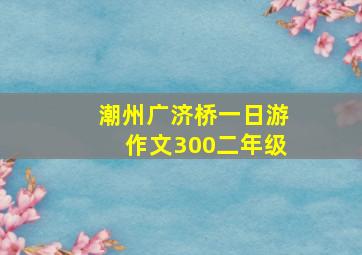 潮州广济桥一日游作文300二年级