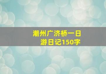 潮州广济桥一日游日记150字