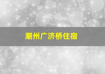 潮州广济桥住宿