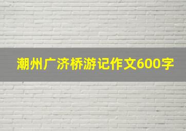 潮州广济桥游记作文600字