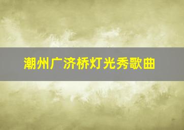 潮州广济桥灯光秀歌曲