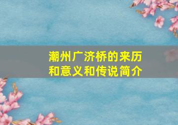 潮州广济桥的来历和意义和传说简介