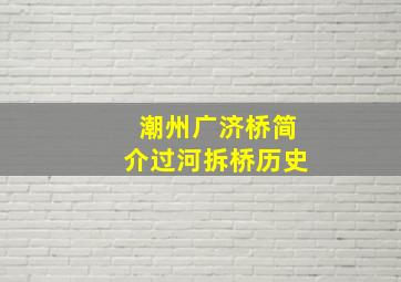 潮州广济桥简介过河拆桥历史