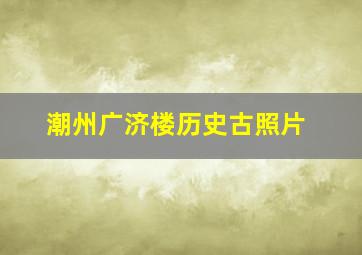 潮州广济楼历史古照片