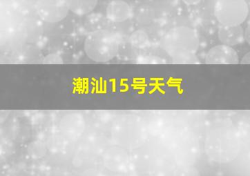 潮汕15号天气