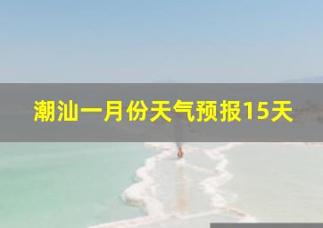 潮汕一月份天气预报15天