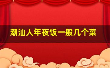 潮汕人年夜饭一般几个菜