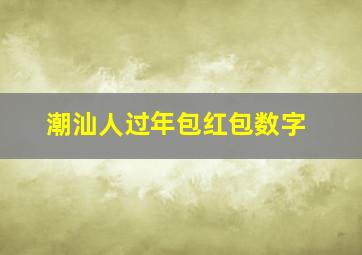 潮汕人过年包红包数字