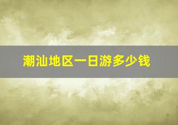 潮汕地区一日游多少钱