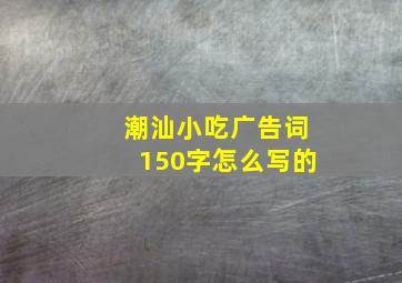 潮汕小吃广告词150字怎么写的