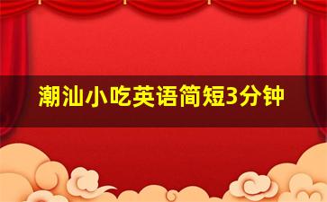 潮汕小吃英语简短3分钟