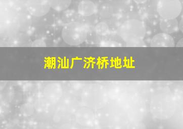 潮汕广济桥地址