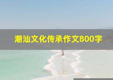 潮汕文化传承作文800字