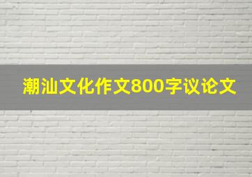 潮汕文化作文800字议论文