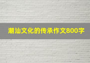 潮汕文化的传承作文800字