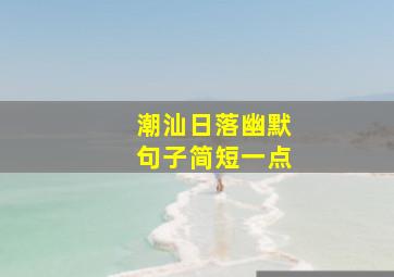 潮汕日落幽默句子简短一点