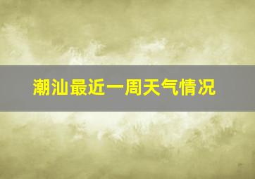 潮汕最近一周天气情况