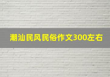 潮汕民风民俗作文300左右