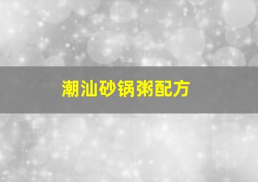 潮汕砂锅粥配方