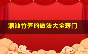 潮汕竹笋的做法大全窍门