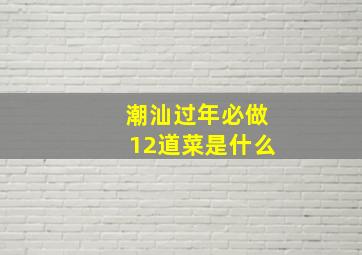 潮汕过年必做12道菜是什么