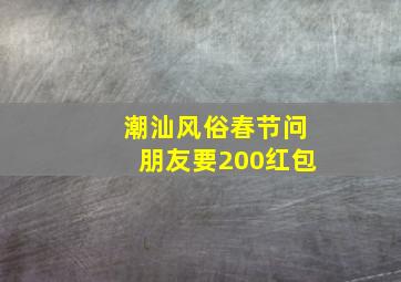 潮汕风俗春节问朋友要200红包