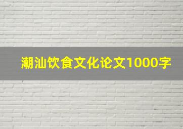 潮汕饮食文化论文1000字