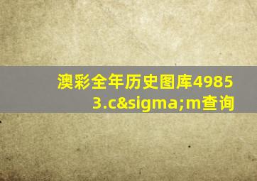 澳彩全年历史图库49853.cσm查询