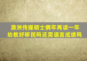 澳洲传媒硕士俩年再读一年幼教好移民吗还需语言成绩吗