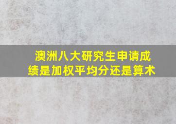 澳洲八大研究生申请成绩是加权平均分还是算术