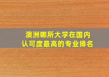 澳洲哪所大学在国内认可度最高的专业排名