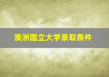 澳洲国立大学录取条件