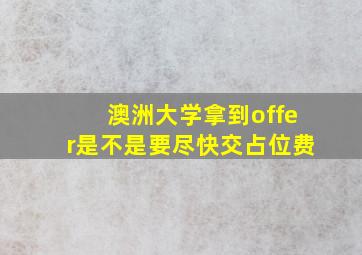 澳洲大学拿到offer是不是要尽快交占位费